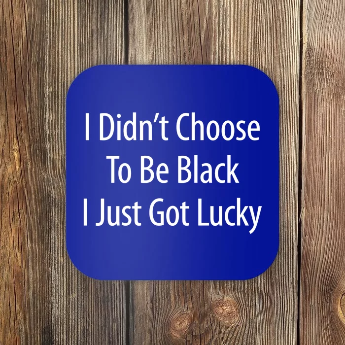 I Didn't Choose To Be Black Gift I Just Got Lucky Gift Coaster