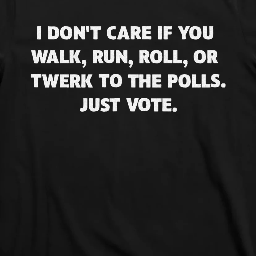 I DonT Care If You Walk Run Roll Or Twerk To The Polls. T-Shirt