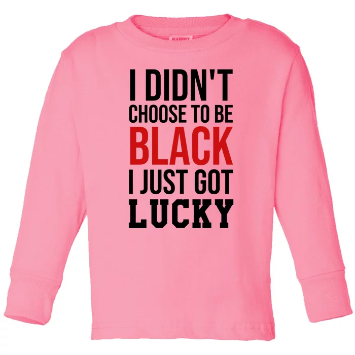 I Didn't Choose To Be Black I Just Got Lucky Gift Funny Gift Toddler Long Sleeve Shirt