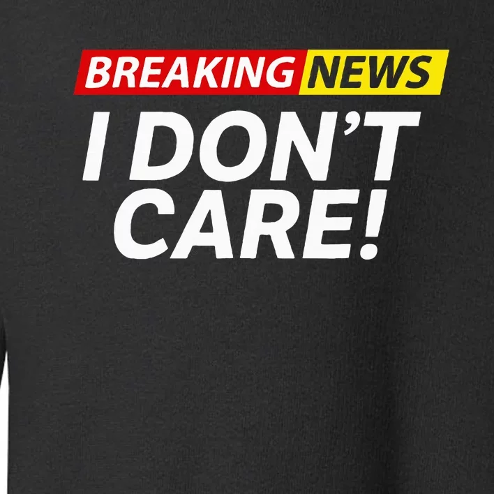 I DonT Care Breaking News Funny Toddler Sweatshirt