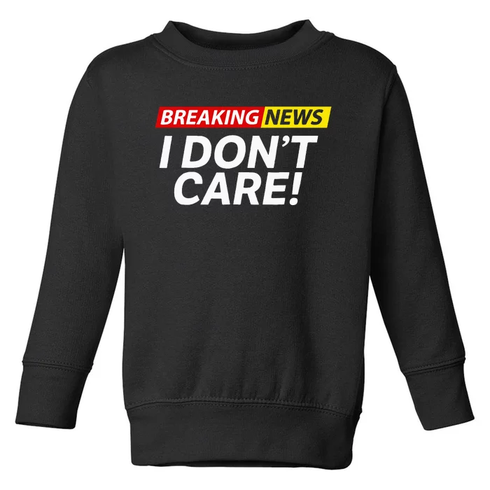 I DonT Care Breaking News Funny Toddler Sweatshirt