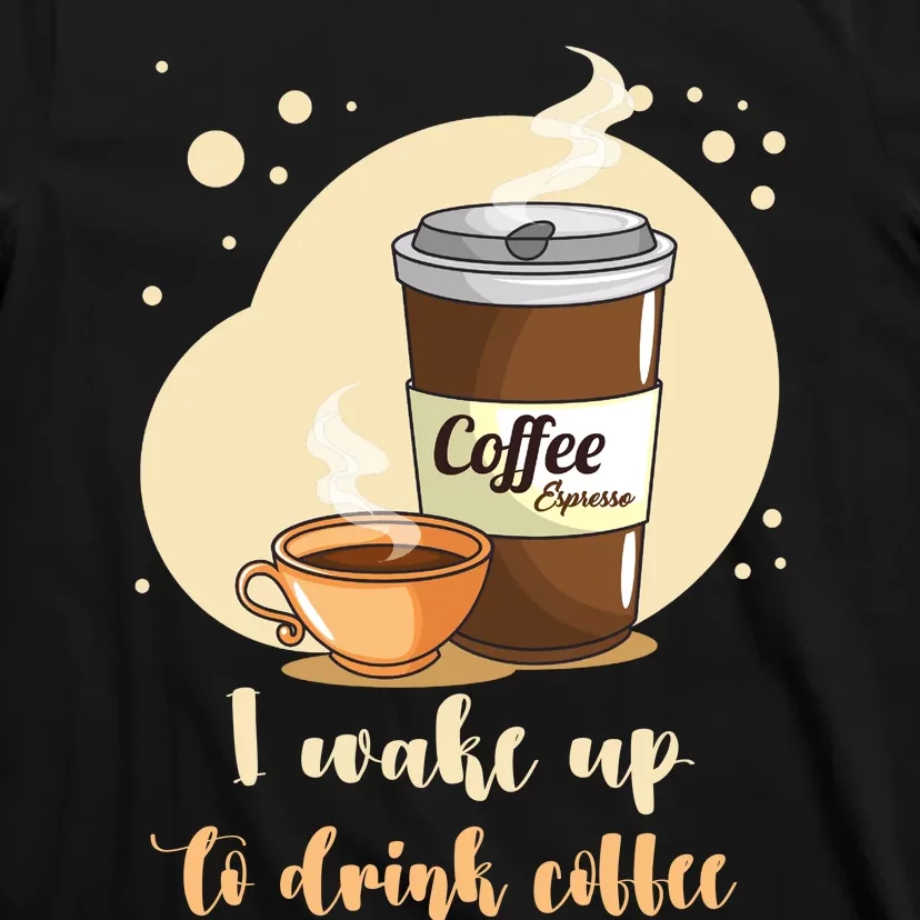 I DonT Drink Coffee To Wake Up I Wake Up To Drink Coffee T-Shirt