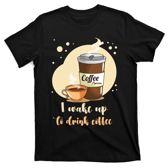 I DonT Drink Coffee To Wake Up I Wake Up To Drink Coffee T-Shirt