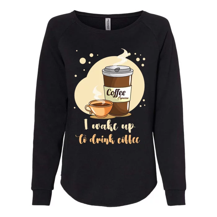 I DonT Drink Coffee To Wake Up I Wake Up To Drink Coffee Womens California Wash Sweatshirt