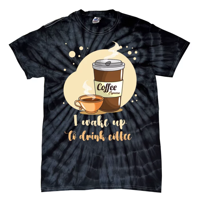 I DonT Drink Coffee To Wake Up I Wake Up To Drink Coffee Tie-Dye T-Shirt