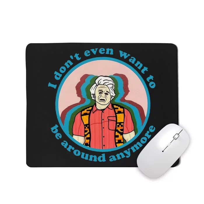 I Dont Even Want To Be Around Anymore Apparel Mousepad