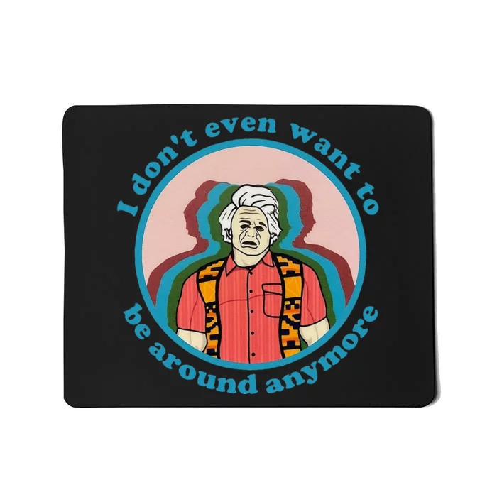 I Dont Even Want To Be Around Anymore Apparel Mousepad