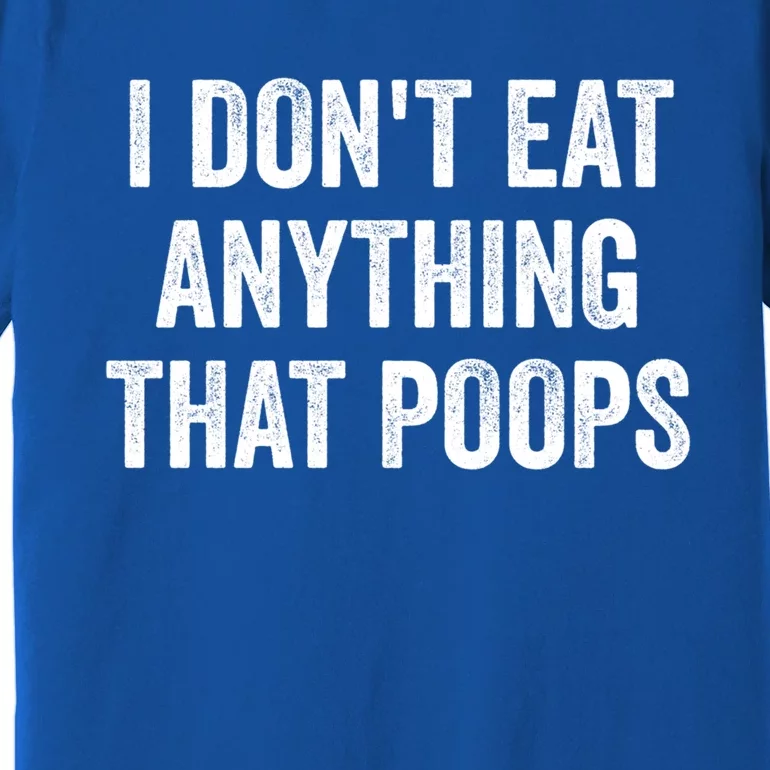 I Dont Eat Anything That Poops Vegan Plantcute Giftbased Diet Gift Premium T-Shirt