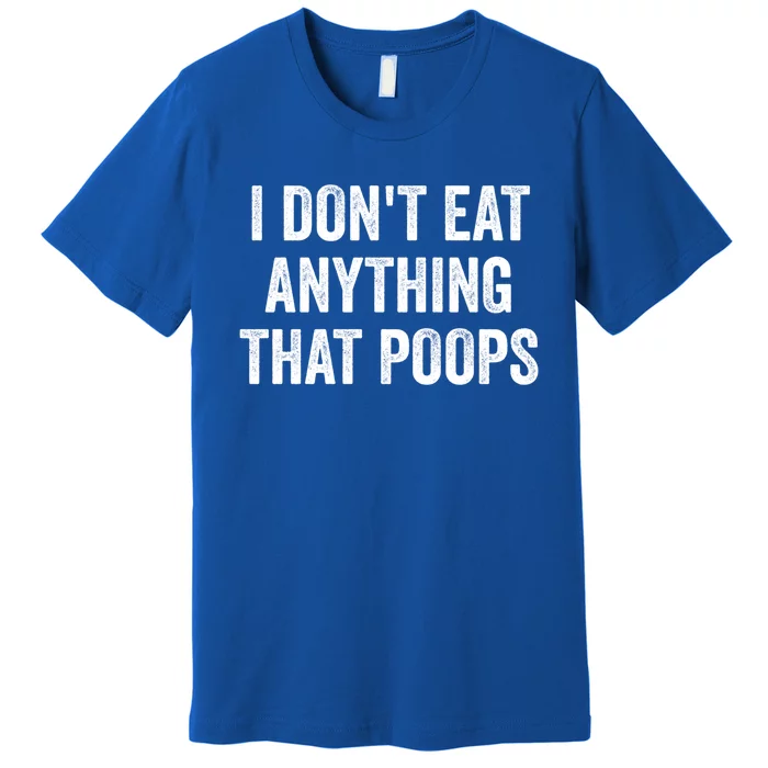 I Dont Eat Anything That Poops Vegan Plantcute Giftbased Diet Gift Premium T-Shirt