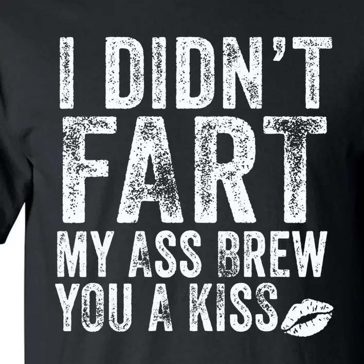 I DidnT Fart My Ass Blew You A Kiss Distressed Tall T-Shirt