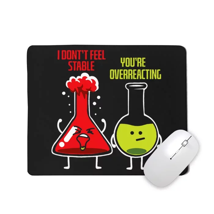 I Don't Feel Stable You're Overreacting Chemist Chemistry Mousepad