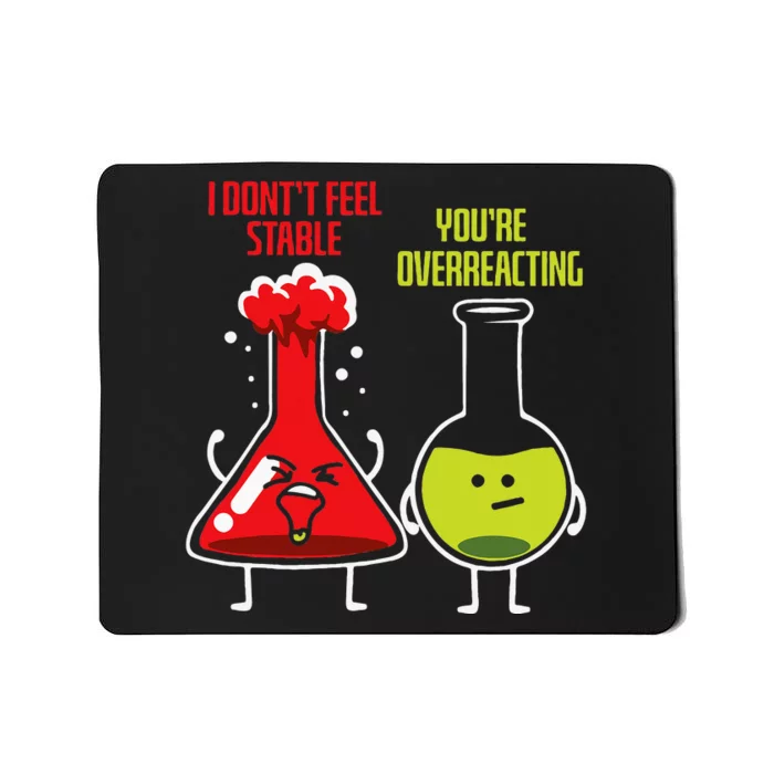 I Don't Feel Stable You're Overreacting Chemist Chemistry Mousepad