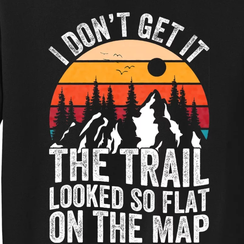 I DonT Get It The Trail Looked So Flat On The Map Hiking Tall Sweatshirt