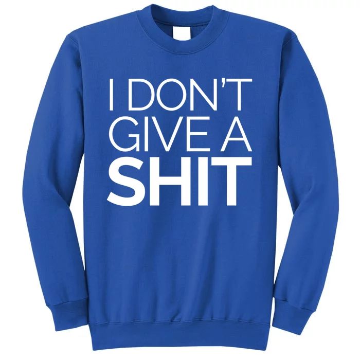 I Dont Give A Shit Funny Indifferent Negative Attitude Gift Tall Sweatshirt