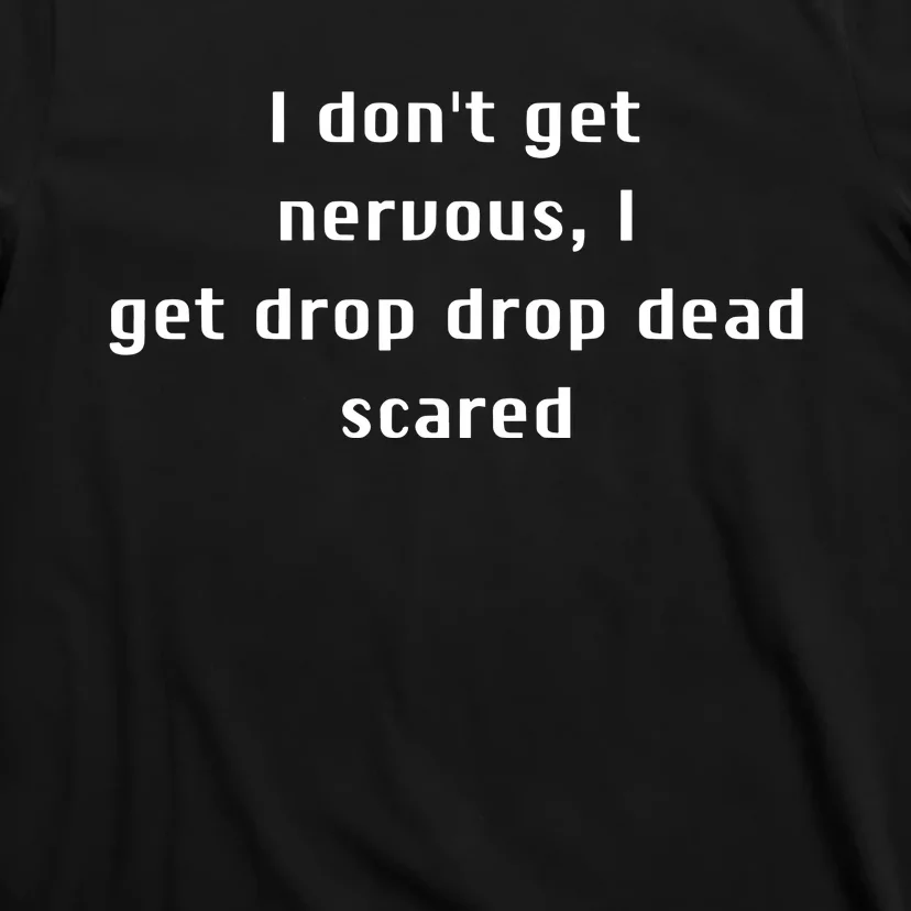 I DonT Get Nervous I Get Drop Dead Scared T-Shirt