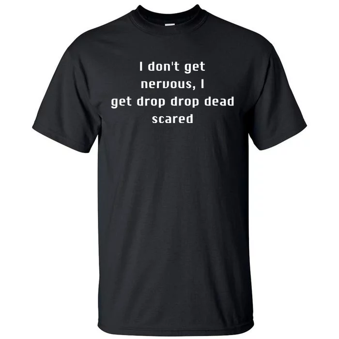 I DonT Get Nervous I Get Drop Dead Scared Tall T-Shirt