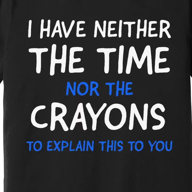 I DonT Have The Time Or The Crayons Funny Sarcasm Quote Premium T-Shirt