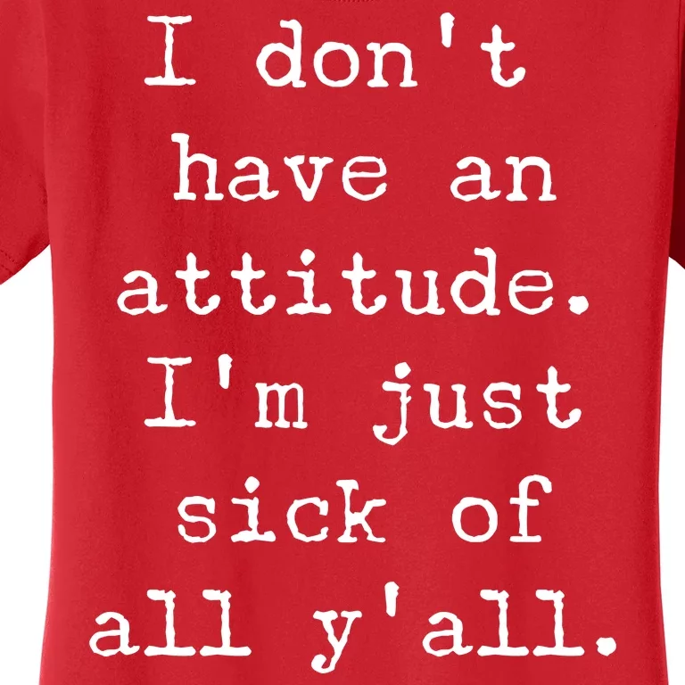 I Don't Have An Attitude I'm Just Sick Of All Ya'll Women's T-Shirt