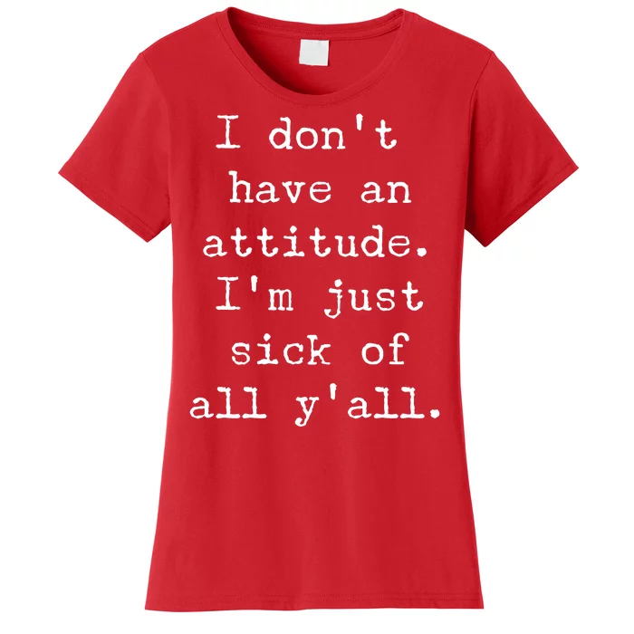 I Don't Have An Attitude I'm Just Sick Of All Ya'll Women's T-Shirt