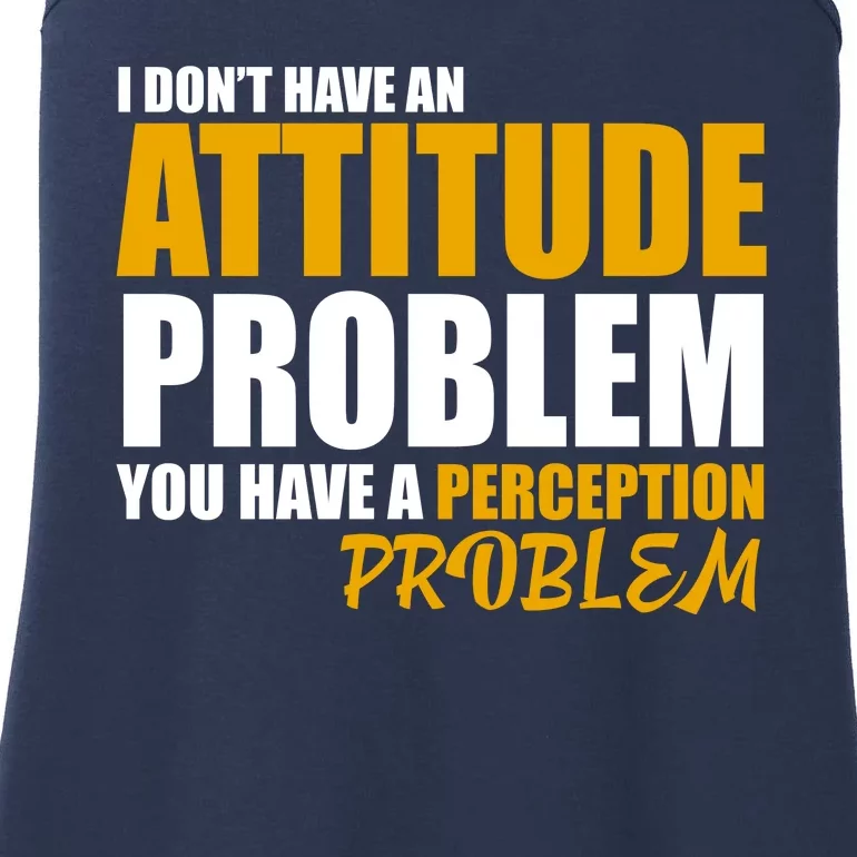 I Don't Have An Attitude Problem You Have A Perception Problem Ladies Essential Tank