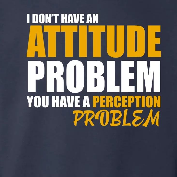 I Don't Have An Attitude Problem You Have A Perception Problem Toddler Hoodie