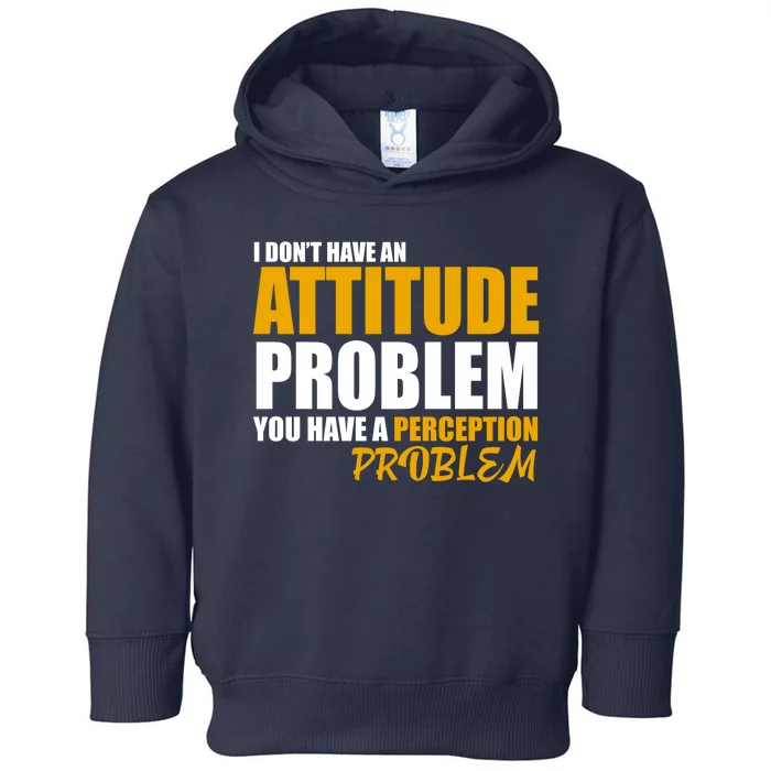 I Don't Have An Attitude Problem You Have A Perception Problem Toddler Hoodie