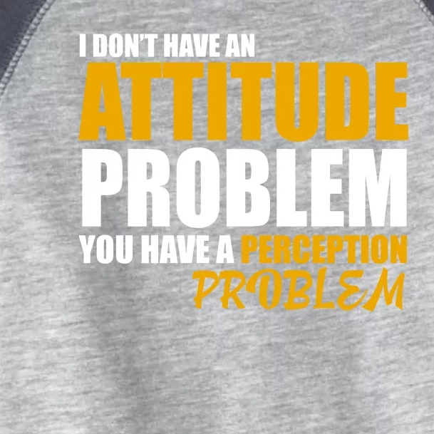 I Don't Have An Attitude Problem You Have A Perception Problem Toddler Fine Jersey T-Shirt