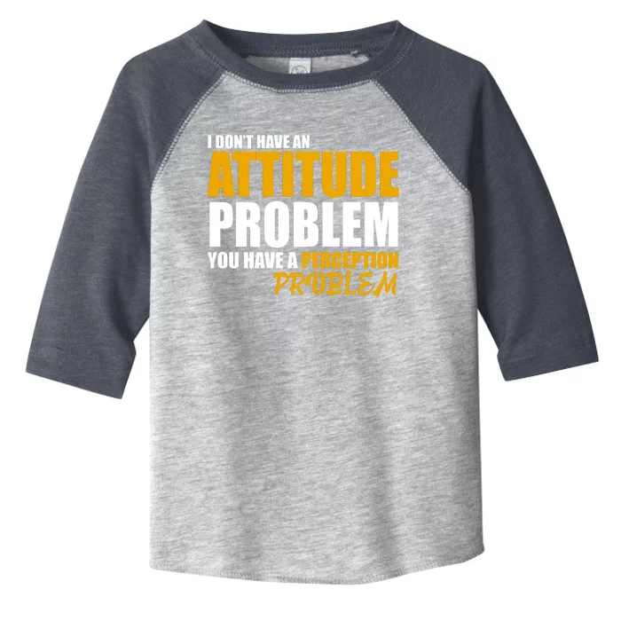 I Don't Have An Attitude Problem You Have A Perception Problem Toddler Fine Jersey T-Shirt