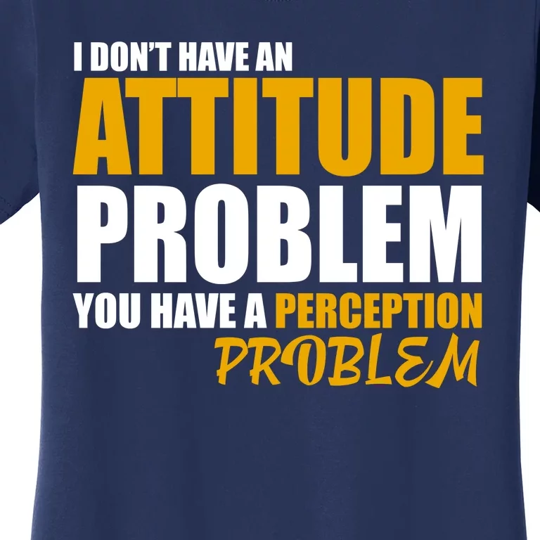 I Don't Have An Attitude Problem You Have A Perception Problem Women's T-Shirt