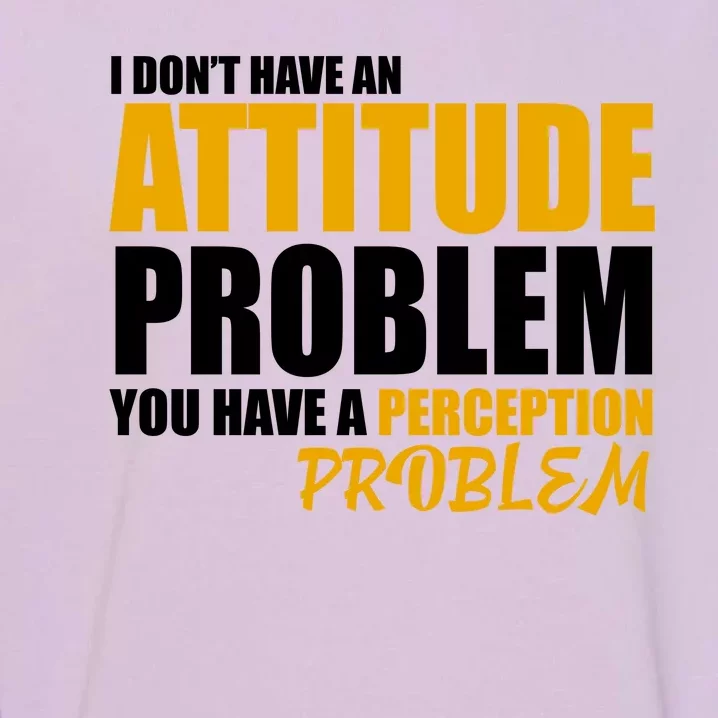 I Don't Have An Attitude Problem You Have A Perception Problem Garment-Dyed Sweatshirt