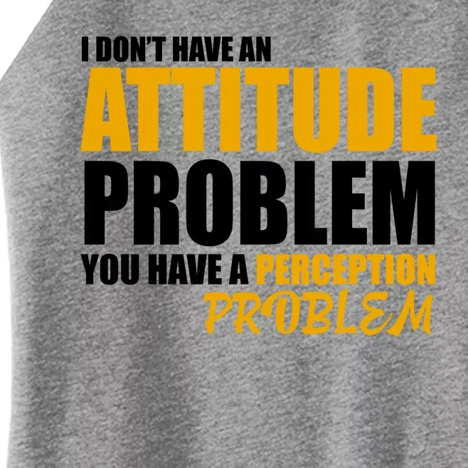 I Don't Have An Attitude Problem You Have A Perception Problem Women’s Perfect Tri Rocker Tank