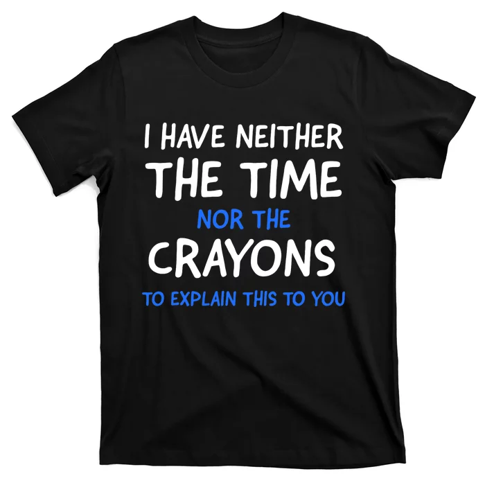 I Don't Have The Time Or The Crayons Funny Sarcasm Quote T-Shirt