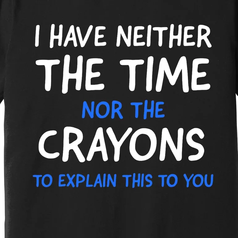 I Don't Have The Time Or The Crayons Funny Sarcasm Quote Premium T-Shirt