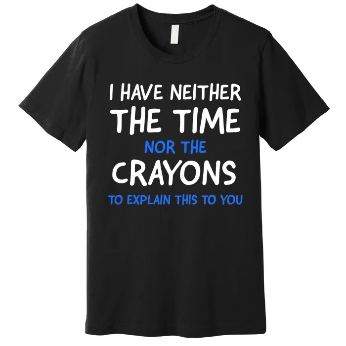 I Don't Have The Time Or The Crayons Funny Sarcasm Quote Premium T-Shirt