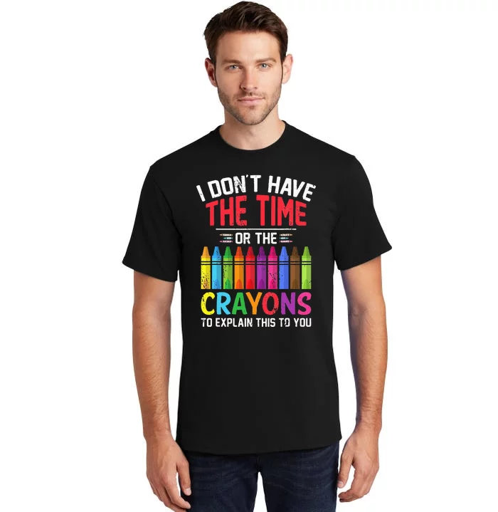 I Dont Have The Time Or The Crayons To Explain This To You Tall T-Shirt