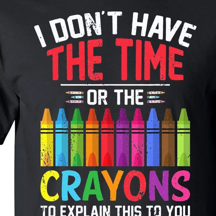 I Dont Have The Time Or The Crayons To Explain This To You Tall T-Shirt