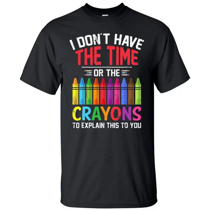 I Dont Have The Time Or The Crayons To Explain This To You Tall T-Shirt