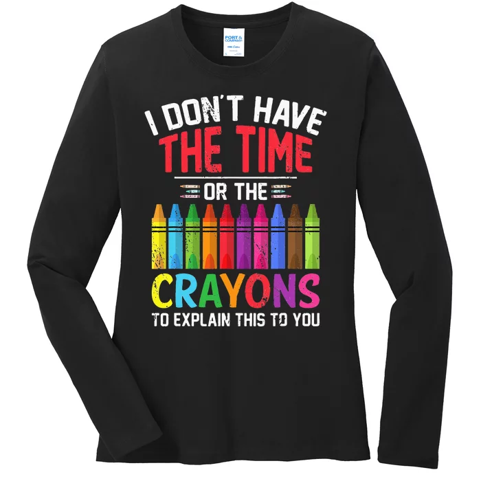 I Dont Have The Time Or The Crayons To Explain This To You Ladies Long Sleeve Shirt