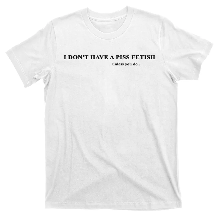 I Don’T Have A Piss Fetish Unless You Do T-Shirt