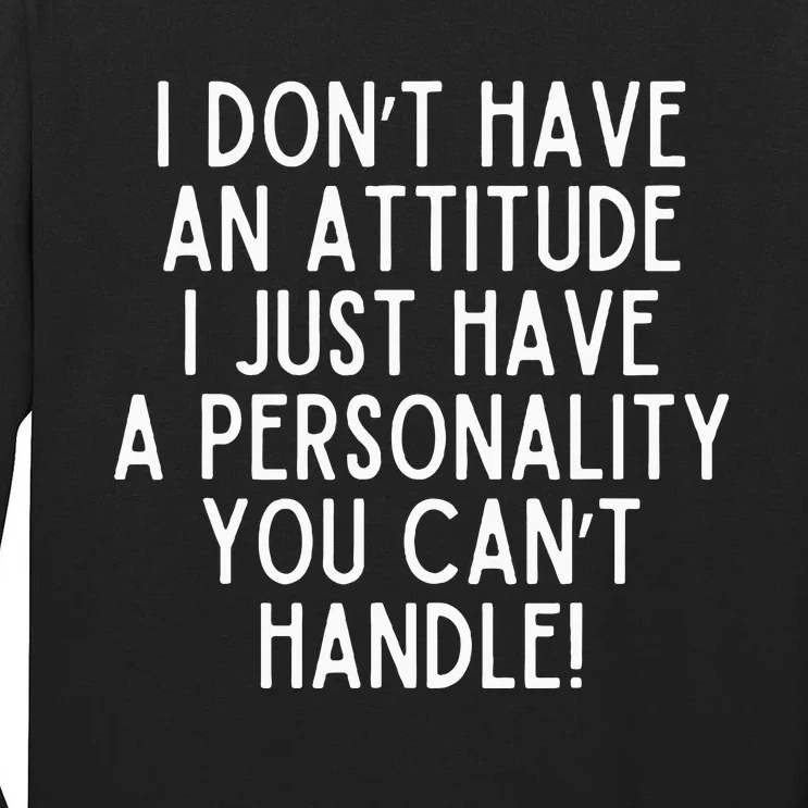 I Dont Have An Attitude I Have A Personality You Cant Handle Tall Long Sleeve T-Shirt