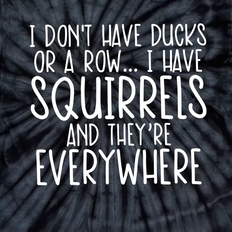 I DonT Have Ducks Or A Row I Have Squirrels And They Are Everywhere Tie-Dye T-Shirt