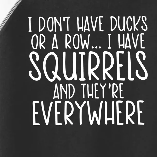 I DonT Have Ducks Or A Row I Have Squirrels And They Are Everywhere Toddler Fine Jersey T-Shirt