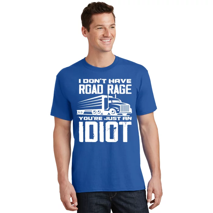 I Don't Have Road Rage You're Just An Idiot Great Gift Funny Trucker Gift T-Shirt