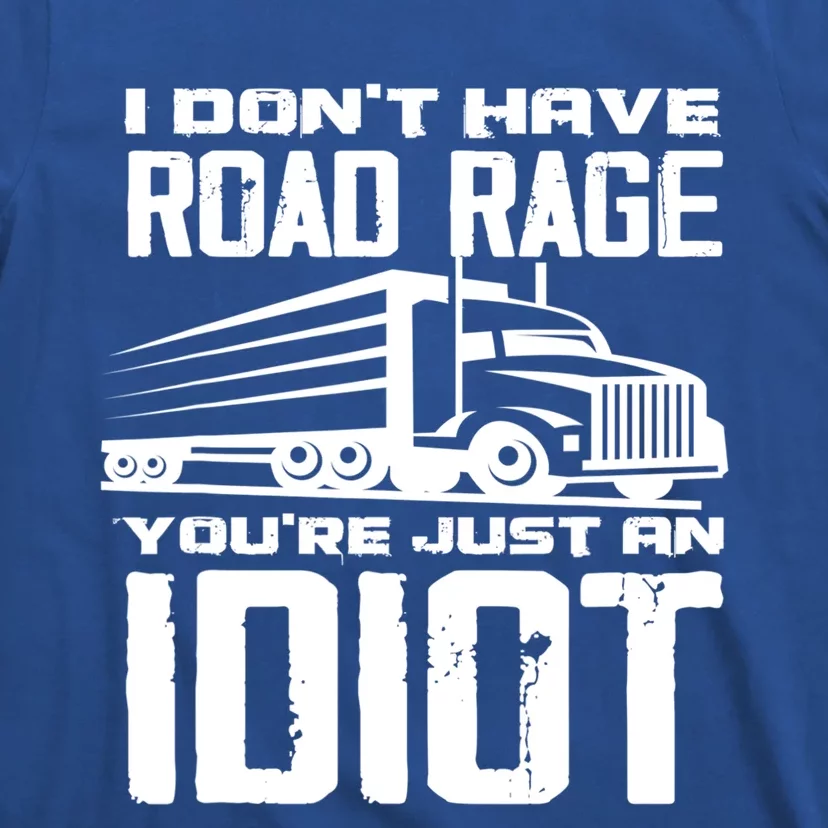 I Don't Have Road Rage You're Just An Idiot Great Gift Funny Trucker Gift T-Shirt