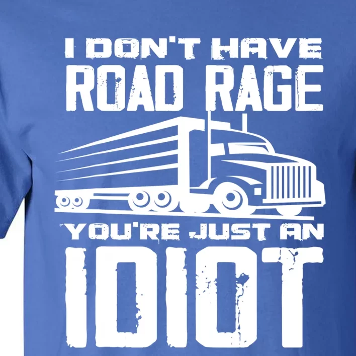 I Don't Have Road Rage You're Just An Idiot Great Gift Funny Trucker Gift Tall T-Shirt