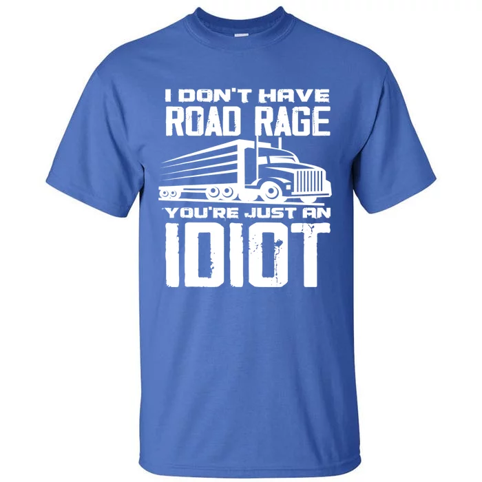 I Don't Have Road Rage You're Just An Idiot Great Gift Funny Trucker Gift Tall T-Shirt