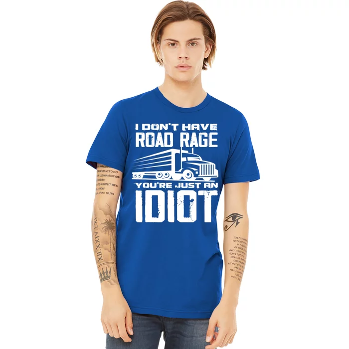 I Don't Have Road Rage You're Just An Idiot Great Gift Funny Trucker Gift Premium T-Shirt