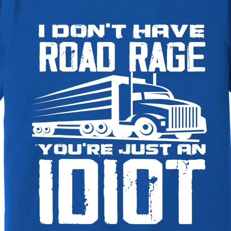 I Don't Have Road Rage You're Just An Idiot Great Gift Funny Trucker Gift Premium T-Shirt