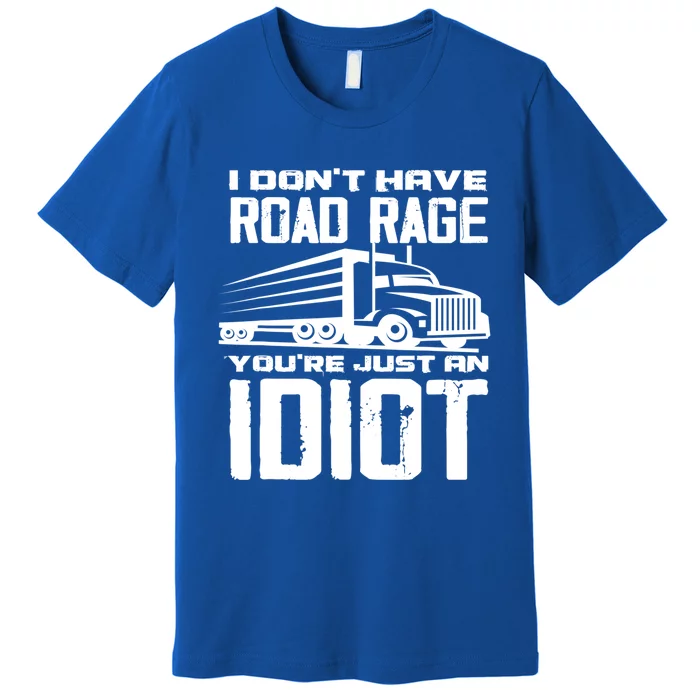 I Don't Have Road Rage You're Just An Idiot Great Gift Funny Trucker Gift Premium T-Shirt