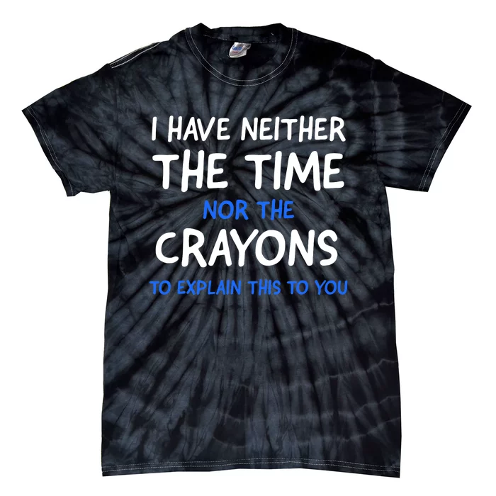 I Don't Have The Time Or The Crayons Funny Sarcasm Quote Tie-Dye T-Shirt